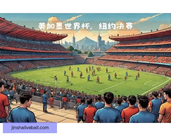 美加墨世界杯精彩赛事回顾与赛程展望全解析
